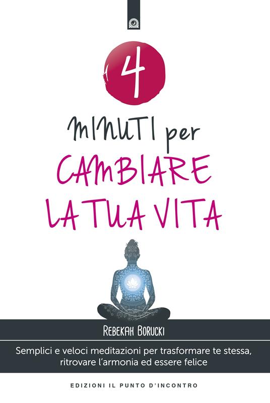 4 minuti per cambiare la tua vita. Semplici e veloci meditazioni per trasformare te stessa, ritrovare l'armonia ed essere felice - Rebekah Borucki,Milvia Faccia - ebook