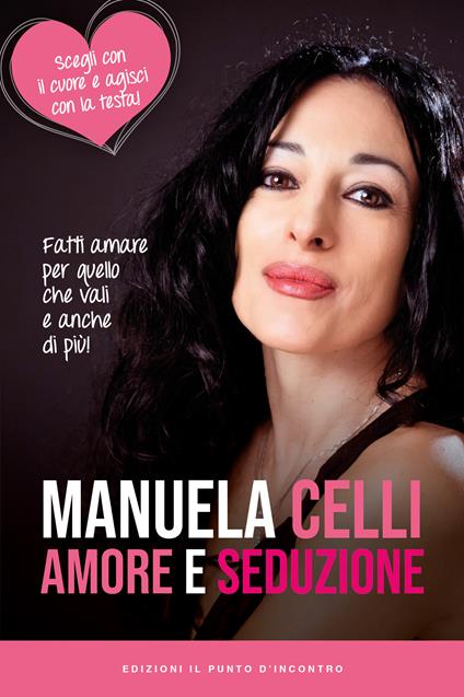 Amore e seduzione. Fatti amare per quello che vali e anche di più. Scegli con il cuore e agisci con la testa - Manuela Celli - ebook
