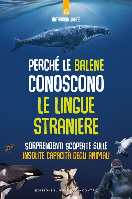 Perché le balene conoscono le lingue straniere. Sorprendenti scoperte sulle insolite capacità degli animali - Katharina Jakob - copertina
