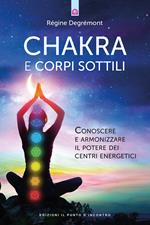 Chakra e corpi sottili. Conoscere e armonizzare il potere dei centri energetici