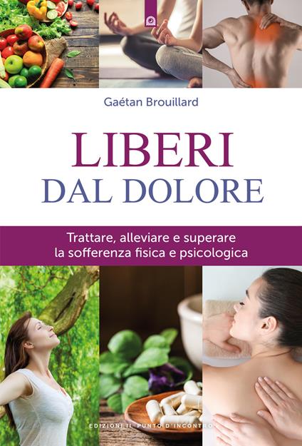 Liberi dal dolore. Trattare, alleviare e superare la sofferenza fisica e psicologica - Gaétan Brouillard,Milvia Faccia - ebook