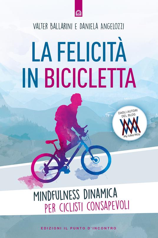 La felicità in bicicletta. Mindfulness dinamica per ciclisti consapevoli - Walter Ballarini,Daniela Angelozzi - copertina
