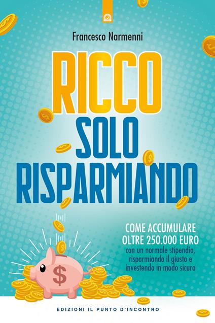 Ricco solo risparmiando. Come accumulare oltre 250.000 euro con un normale stipendio, risparmiando il giusto e investendo in modo sicuro - Francesco Narmenni - copertina