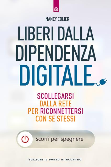 Liberi dalla dipendenza digitale. Scollegarsi dalla rete per riconnettersi con se stessi - Nancy Colier,Ilaria Dal Brun - ebook