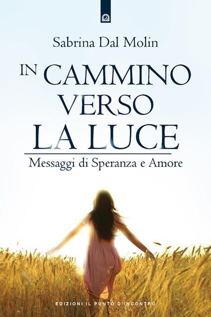In cammino verso la luce. Messaggi di speranza e amore - Sabrina Dal Molin - ebook