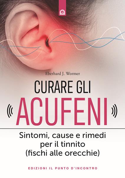 Curare gli acufeni. Sintomi, cause e rimedi per il tinnito (fischi alle orecchie) - Eberhard J. Wormer - copertina