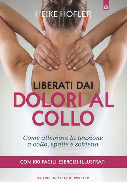 Liberati dai dolori al collo. Come puoi alleviare la tensione a collo, spalle e schiena. Con 100 facili esercizi illustrati - Heike Höfler - copertina