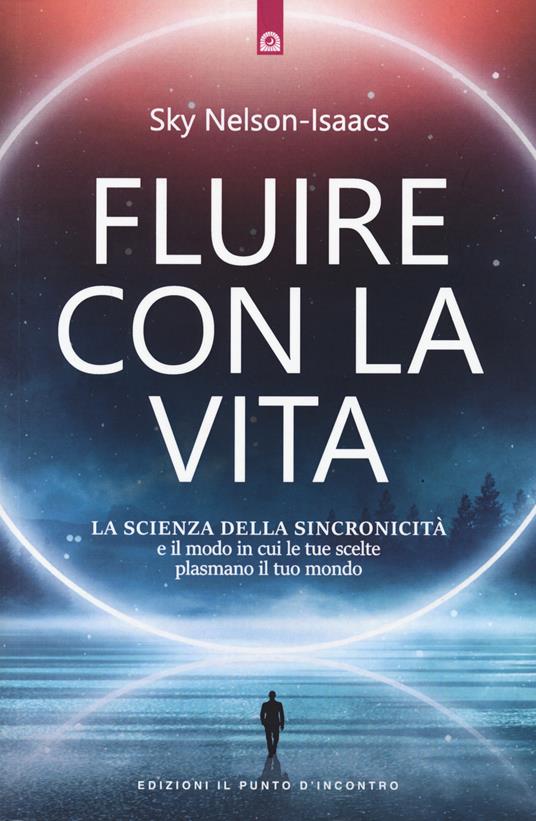Fluire con la vita. La scienza della sincronicità e il modo in cui le tue scelte plasmano il tuo mondo - Sky Nelson-Isaacs - copertina