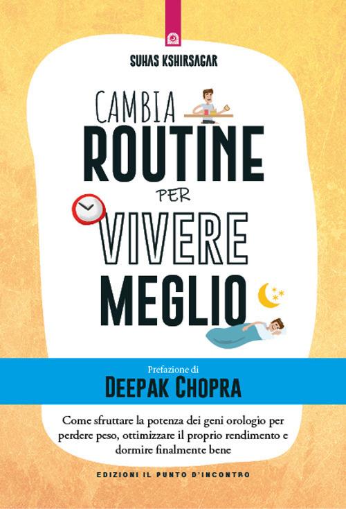 Cambia routine per vivere meglio. Come sfruttare la potenza dei geni orologio per perdere peso, ottimizzare il proprio rendimento e dormire finalmente bene - Suhas Kshirsagar,Kyriacos C. Markides - copertina