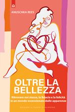 Oltre la bellezza. Ritrovare noi stesse, la fiducia e la felicità in un mondo ossessionato dalle apparenze
