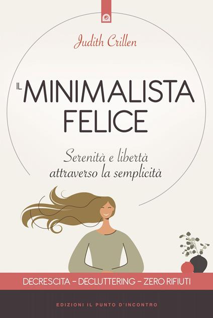 Il minimalista felice. Serenità e libertà attraverso la semplicità - Judith Crillen,Milvia Faccia - ebook