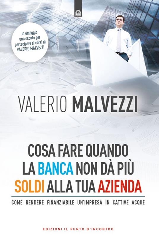 Cosa fare quando la banca non dà più i soldi alla tua azienda. Come rendere finanziabile un’azienda in cattive acque - Valerio Malvezzi - copertina