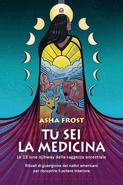 Tu sei la medicina. Le 13 lune ojibway della saggezza ancestrale. Rituali di guarigione dei nativi americani per riscoprire il tuo potere interiore - Asha Frost - copertina