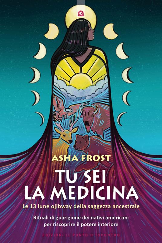 Tu sei la medicina. Le 13 lune ojibway della saggezza ancestrale. Rituali di guarigione dei nativi americani per riscoprire il tuo potere interiore - Asha Frost - copertina