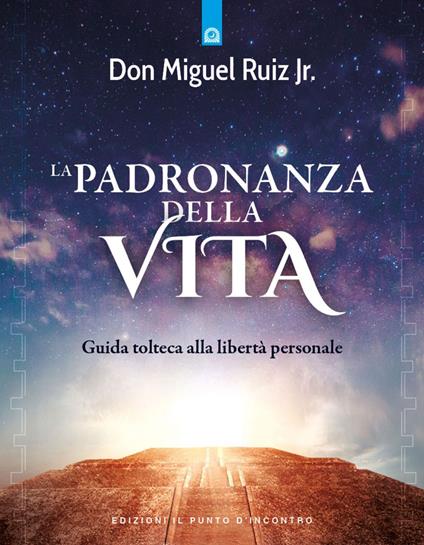 La padronanza della vita. Guida tolteca alla libertà personale - Miguel jr. Ruiz,Fabrizio Andreella - ebook