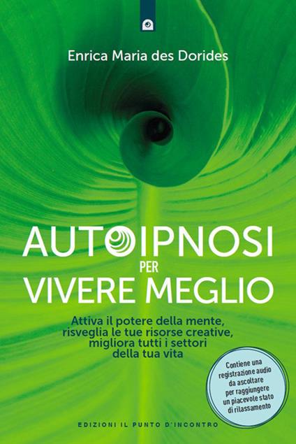 Autoipnosi per vivere meglio. Attiva il potere della tua mente, risveglia le tue risorse creative e migliora tutti i settori della tua esistenza - Enrica Maria Des Dorides - ebook