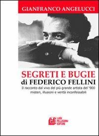 Segreti e bugie di Federico Fellini. Il racconto dal vivo del più grande artista del '900 misteri, illusioni e verità inconfessabili - Gianfranco Angelucci - copertina