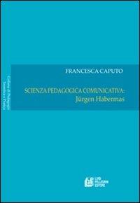 Scienza pedagogica comunicativa: Jurgen Habermas. Vol. 1 - Francesca Caputo - copertina