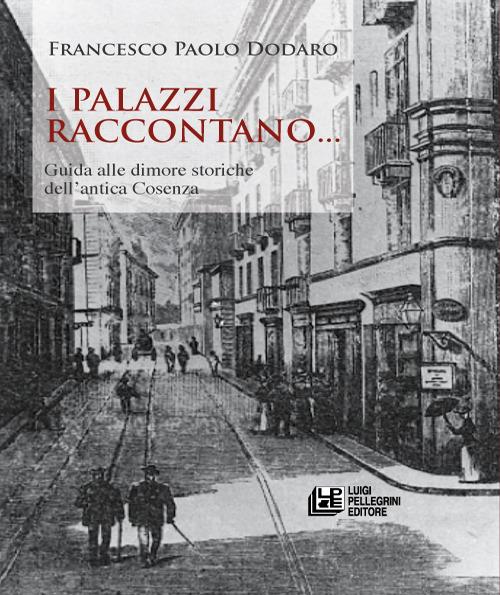 I palazzi raccontano... Guida alle dimore storiche dell'antica Cosenza - Francesco Paolo Dodaro - copertina