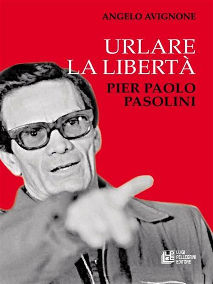 Urlare la libertà. Pier Paolo Pasolini - Angelo Avignone - ebook