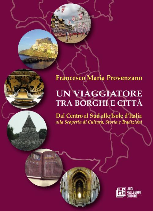 Un viaggiatore tra borghi e città. Dal Centro al Sud alle Isole d’Italia alla scoperta di cultura, storia e tradizioni - Francesco Maria Provenzano - copertina