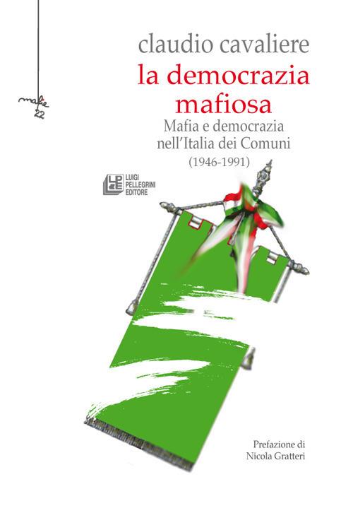 La democrazia mafiosa. Mafia e democrazia nell'Italia dei comuni (1946-1991) - Claudio Cavaliere - copertina