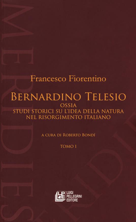 Bernardino Telesio ossia studi storici su l'idea della natura nel Risorgimento italiano - Francesco Fiorentino - copertina