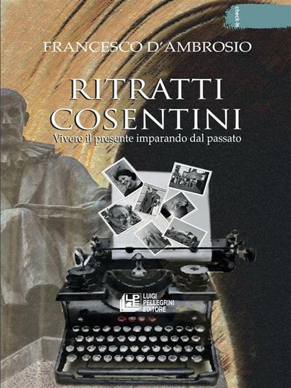 Ritratti cosentini. Vivere il presente imparando dal passato - Francesco D'Ambrosio - ebook
