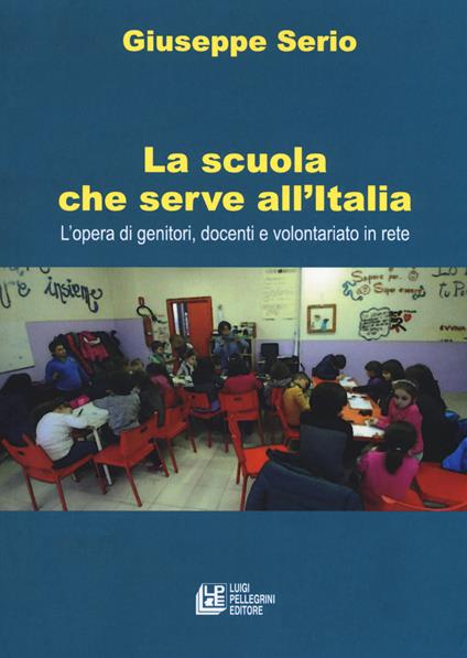 La scuola che serve all'Italia. L'opera dei genitori, docenti e volontariato in rete - Giuseppe Serio - copertina
