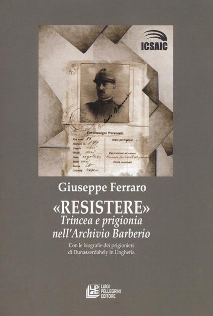 Resistere. Trincea e prigionia nell'archivio Barberio - Giuseppe Ferraro - copertina