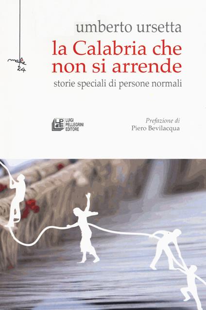 La Calabria che non si arrende. Storie speciali di persone normali - Umberto Ursetta - copertina