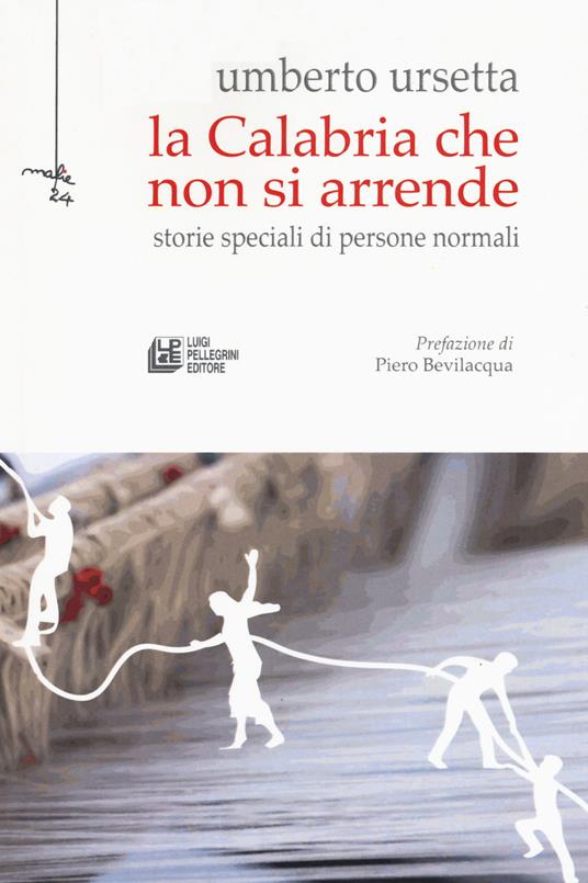 La Calabria che non si arrende. Storie speciali di persone normali - Umberto Ursetta - copertina