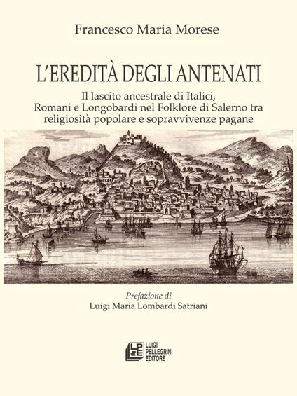 L' eredità degli antenati. Il lascito ancestrale di Italici, Romani e Longobardi nel folklore di Salerno tra religiosità popolare e sopravvivenze pagane - Francesco Maria Morese - ebook