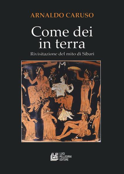 Come Dei in terra. Rivisitazione del mito di Sibari - Arnaldo Caruso - copertina