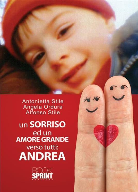 Un sorriso ed un amore grande verso tutti. Andrea - Angela Ordura,Alfonso Stile,Antonietta Stile - ebook