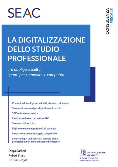 La digitalizzazione dello studio professionale. Tra obbligo e scelta, spunti per rinnovarsi e competere - Robert Braga,Diego Barberi,Cristina Teofoli - copertina