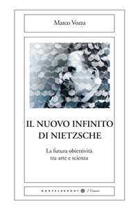 Libro Il nuovo infinito di Nietzsche. La futura obiettività tra arte e scienza Marco Vozza