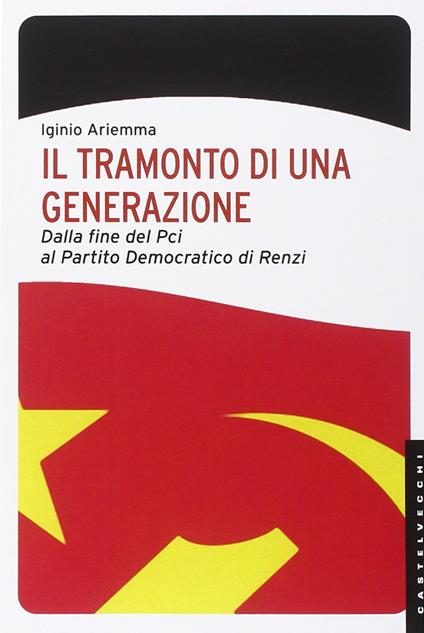 Il tramonto di una generazione. Dalla fine del PCI al Partito Democratico di Renzi - Iginio Ariemma - copertina