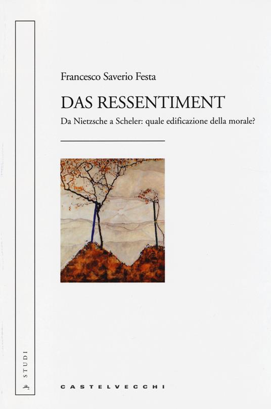 Das ressentiment. Da Nietzsche a Scheler: quale edificazione della morale? - Francesco Saverio Festa - copertina