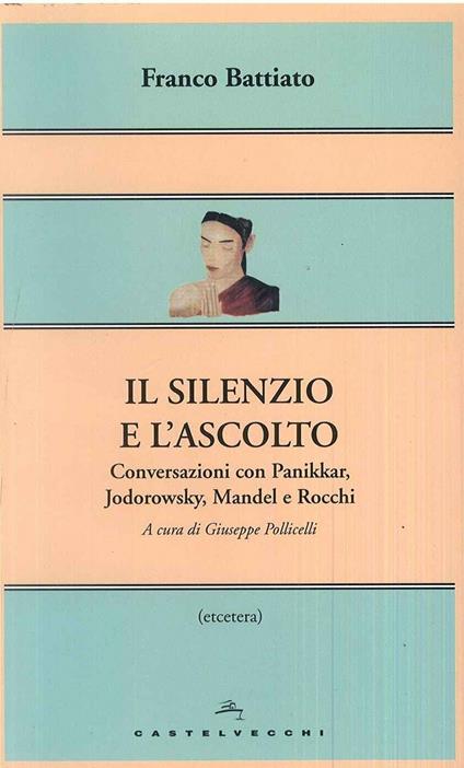 Il silenzio e l'ascolto. Conversazioni con Panikkar, Jodorowsky, Mandel e Rocchi - Franco Battiato - copertina