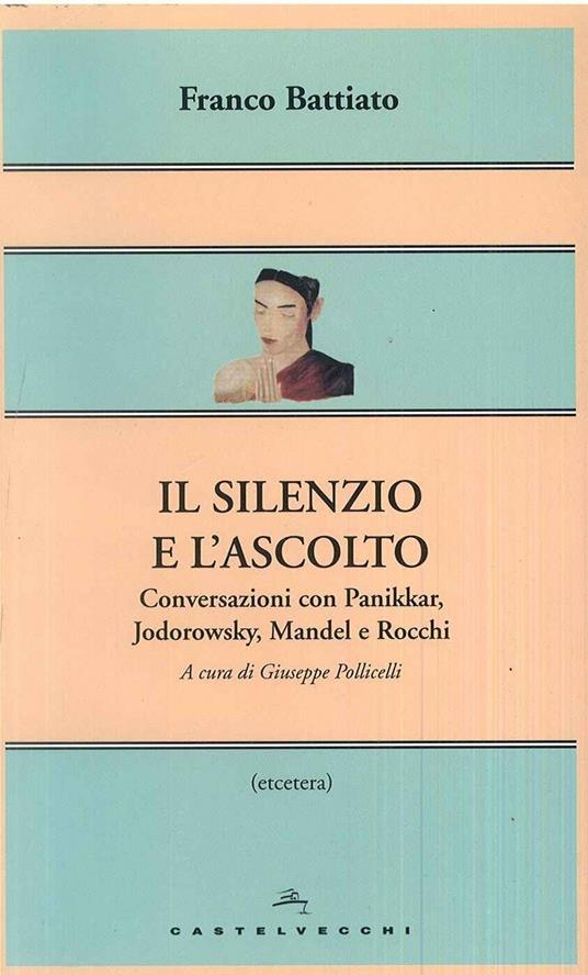Il silenzio e l'ascolto. Conversazioni con Panikkar, Jodorowsky, Mandel e Rocchi - Franco Battiato - copertina