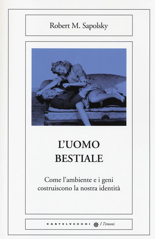 L'uomo bestiale. Come l'ambiente e i geni costruiscono la nostra identità - Robert M. Sapolsky - copertina