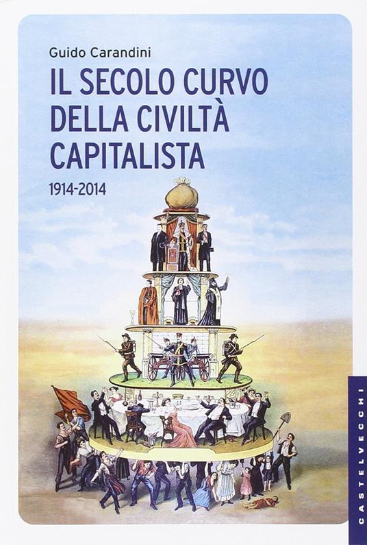Il secolo curvo della civiltà capitalista (1914-2014) - Guido Carandini - copertina