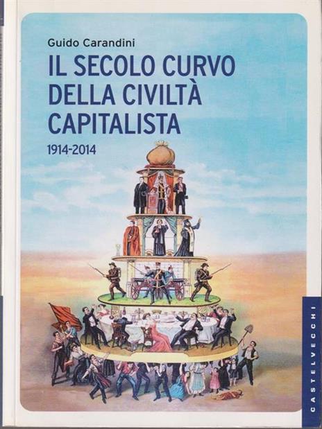 Il secolo curvo della civiltà capitalista (1914-2014) - Guido Carandini - 2