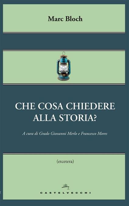 Che cosa chiedere alla storia? - Marc Bloch,Grado Giovanni Merlo,Francesco Mores - ebook