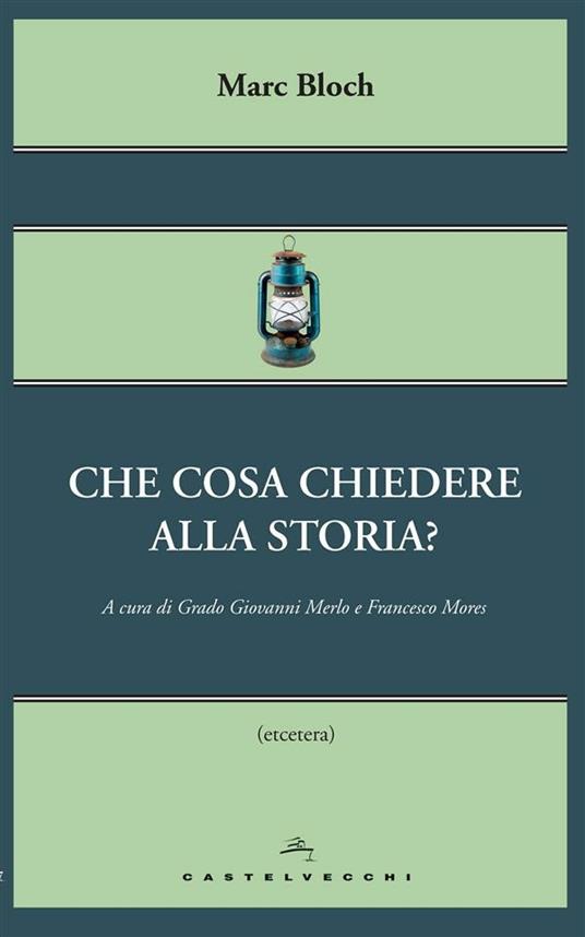 Che cosa chiedere alla storia? - Marc Bloch,Grado Giovanni Merlo,Francesco Mores - ebook