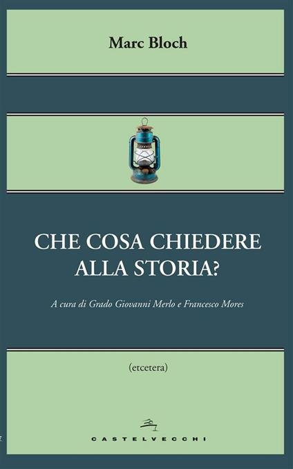 Che cosa chiedere alla storia? - Marc Bloch,Grado Giovanni Merlo,Francesco Mores - ebook