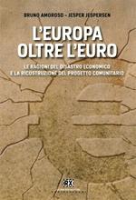 L' Europa oltre l'euro. Le ragioni del disastro economico e la ricostruzione del progetto comunitario