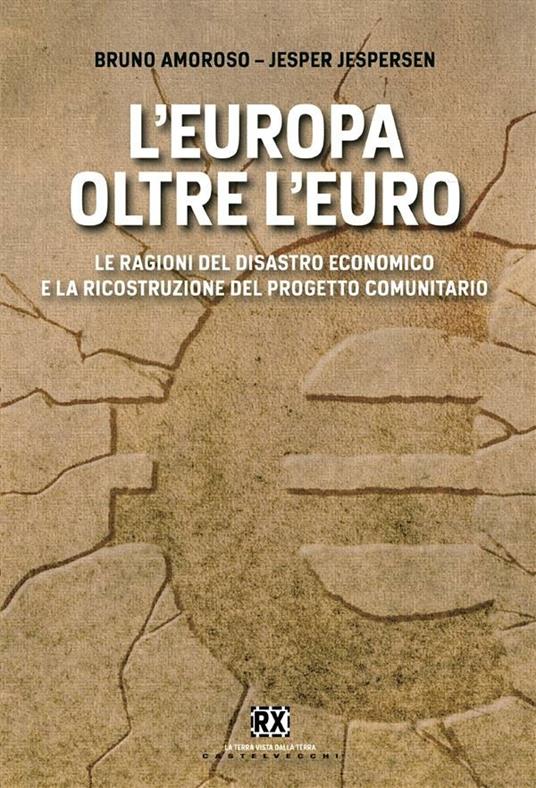 L' Europa oltre l'euro. Le ragioni del disastro economico e la ricostruzione del progetto comunitario - Bruno Amoroso,Jesper Jespersen - ebook