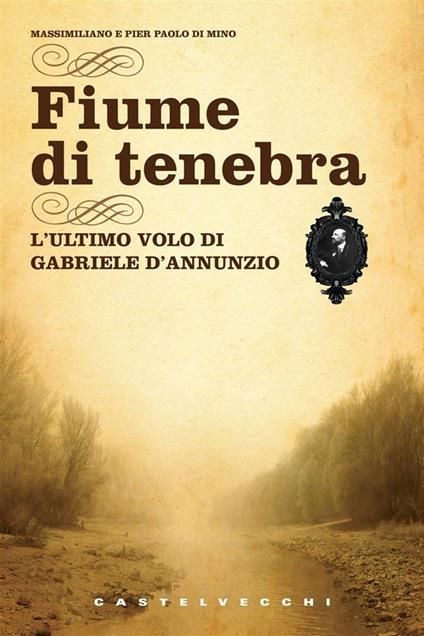 Fiume di tenebra. L'ultimo volo di Gabriele D'Annunzio - Massimiliano Di Mino,Pier Paolo Di Mino - ebook